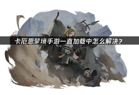 卡厄思梦境手游一直加载中怎么解决？