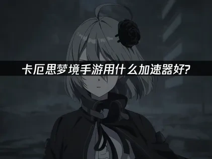 卡厄思梦境手游加速器选哪个好？