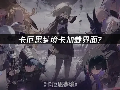 卡厄思梦境卡加载界面的解决攻略：网络优化与系统设置详解！