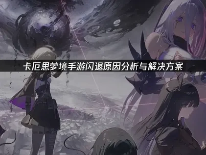 卡厄思梦境手游闪退原因与高效解决方案详解！