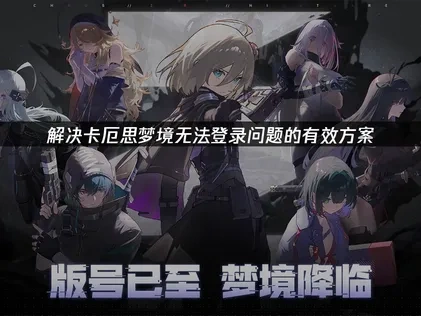卡厄思梦境无法登录解决方案与常见原因解析！