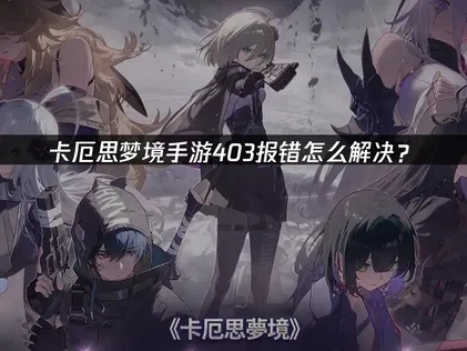 卡厄思梦境手游403报错原因及高效解决办法详解！