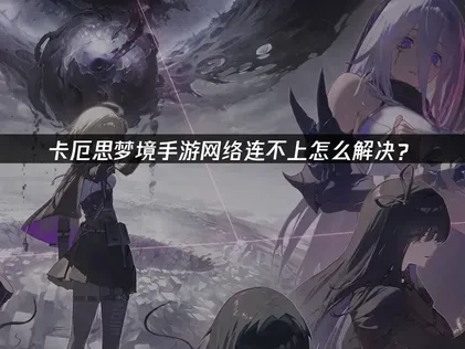 卡厄思梦境手游网络连不上怎么解决？