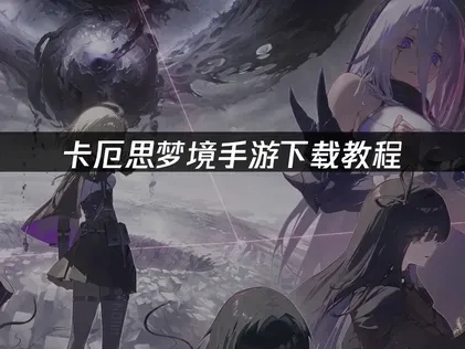 卡厄思梦境手游下载教程：轻松畅玩黑暗奇幻世界！