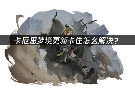 卡厄思梦境etc更新卡住怎么办？高效解决全攻略！