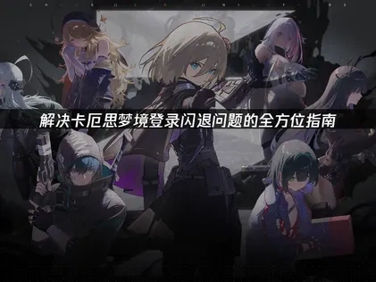卡厄思梦境登录闪退问题高效解决指南！