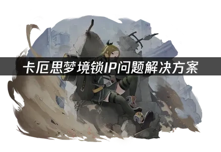 卡厄思夢境鎖定IP原因與UU加速器優化全攻略！