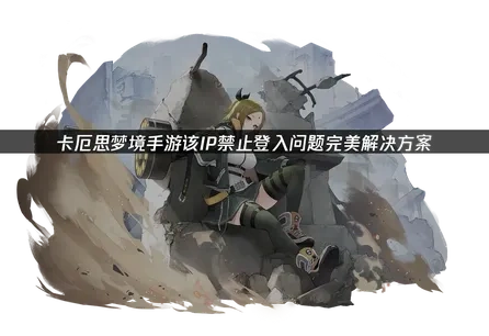 卡厄思梦境手游该IP禁止登入原因与UU空间解决方法详解！