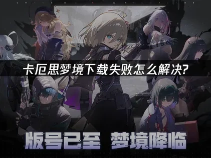 卡厄思梦境下载失败问题优化指南！