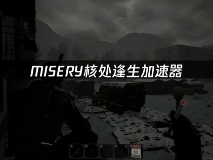 MISERY核處逢生加速器：末日生存暢玩無阻！