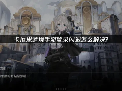 卡厄思梦境手游登录闪退根源与高效解决策略！