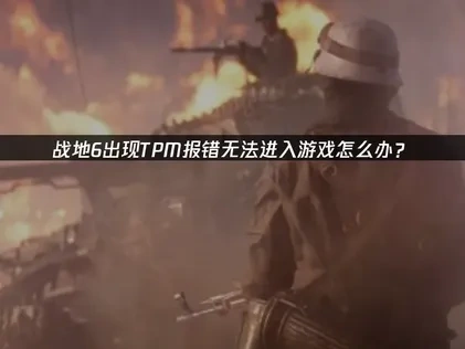 战地6TPM报错导致游戏进不去怎么办？