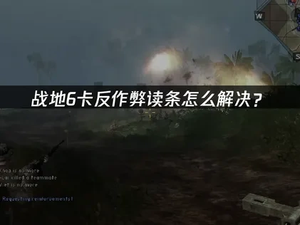 战地6卡反作弊读条怎么解决？