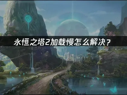 永恒之塔2加载慢优化全攻略！