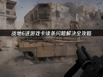 战地6进游戏卡读条问题解决全攻略！