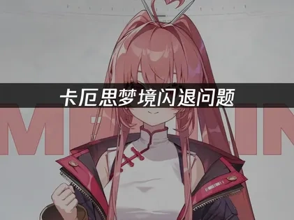 卡厄思梦境闪退问题根源与高效应对指南！