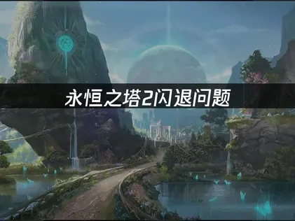 永恒之塔2闪退解决方案：网络优化与系统调整指南！