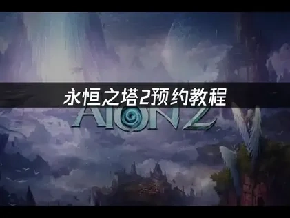 永恒之塔2预约教程：步骤、亮点与网络优化！