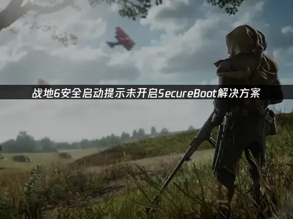 战地6安全启动提示未开启SecureBoot问题深度解析与高效解决指南！