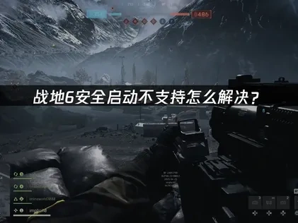 战地6安全启动不支持原因及多种解决方案详解！