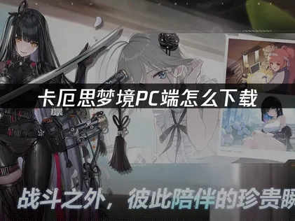 卡厄思梦境PC端怎么下载：完整安装指南！