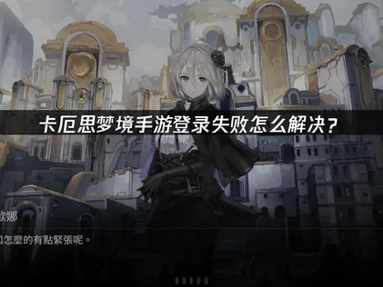 卡厄思梦境手游登录失败常见原因及高效解决方法！