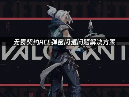 无畏契约ACE弹窗闪退原因及优化解决办法！