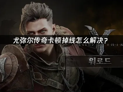 尤弥尔传奇加速器解决卡顿掉线！