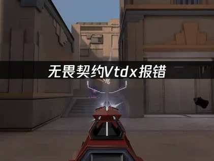 無畏契約Vtdx報錯怎麼解決？