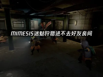 MIMESIS迷魅狩猎进不去好友房间，三步快速解决方案！