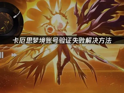 卡厄思梦境账号验证失败原因及解决全攻略！