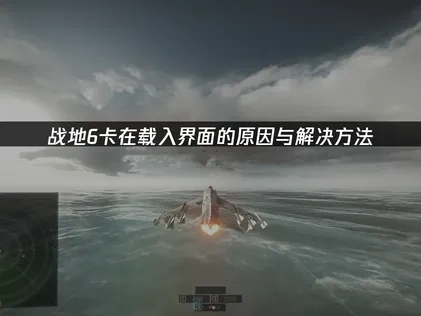 战地6卡在载入界面原因及彻底解决方法全解析！