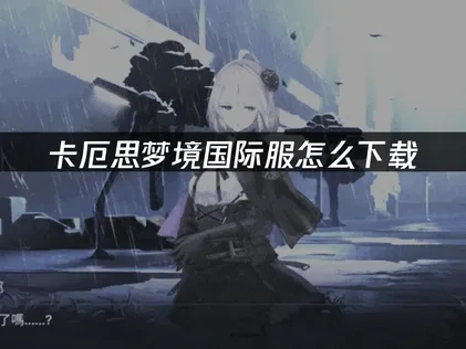 卡厄思梦境国际服下载教程 ！网络优化全攻略！