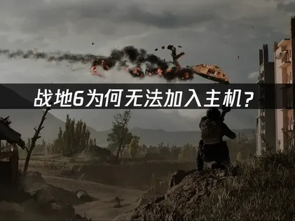 战地6无法加入主机的解决办法与网络优化全攻略！