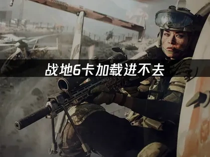 战地6卡加载进不去原因及优化解决全攻略！