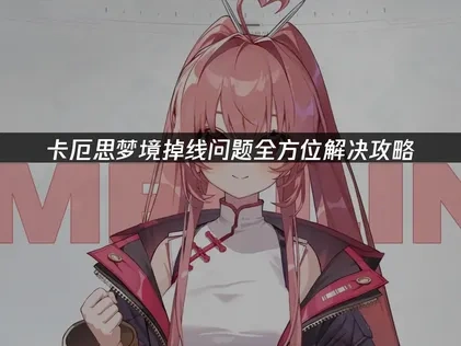 卡厄思梦境掉线原因详解及高效解决方法推荐！