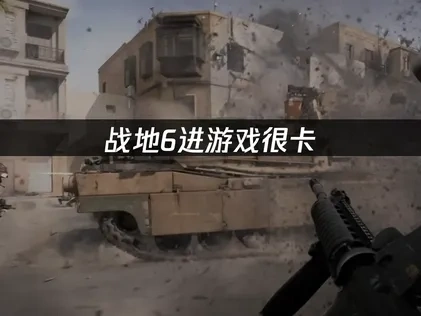 战地6进游戏很卡的深度解析与优化指南！