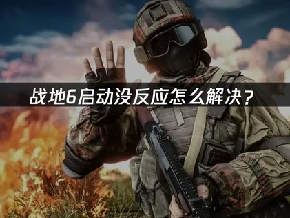 战地6启动没反应怎么解决？