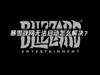 暴雪战网无法启动怎么解决？