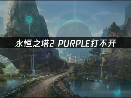 永恒之塔2PURPLE打不开——三大解决方法详解！