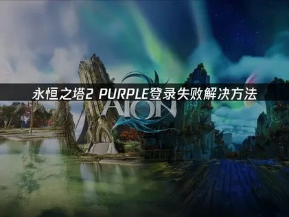 永恒之塔2PURPLE登录失败解决方案及UU加速器优势解析！