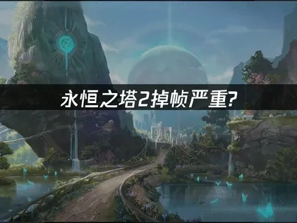 永恒之塔2掉帧问题全面修复指南！