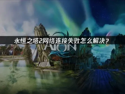 永恒之塔2网络连接失败怎么解决？