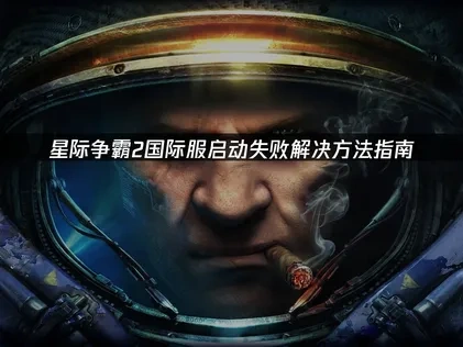 星际争霸2国际服启动失败问题分析与高效解决策略！