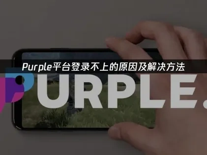 Purple平台登录不上的原因及解决方法！