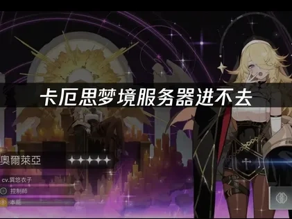 卡厄思梦境服务器进不去深度解析与实用应对指南！