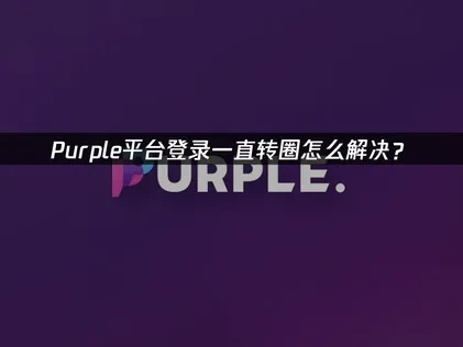 Purple平台登录转圈怎么解决？