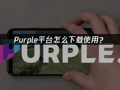 Purple平台怎么下载使用？