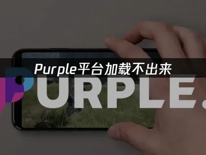 Purple平台加载不出来的解决方案！