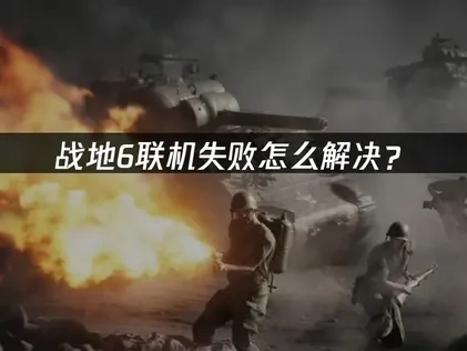 战地6联机失败怎么解决？